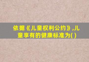 依据《儿童权利公约》,儿童享有的健康标准为( )